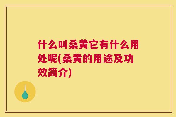 什么叫桑黄它有什么用处呢(桑黄的用途及功效简介) 什么叫桑黄它有什么用处呢(桑黄的用途及功效简介)