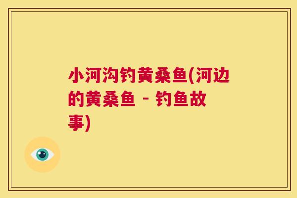 小河沟钓黄桑鱼(河边的黄桑鱼 - 钓鱼故事)