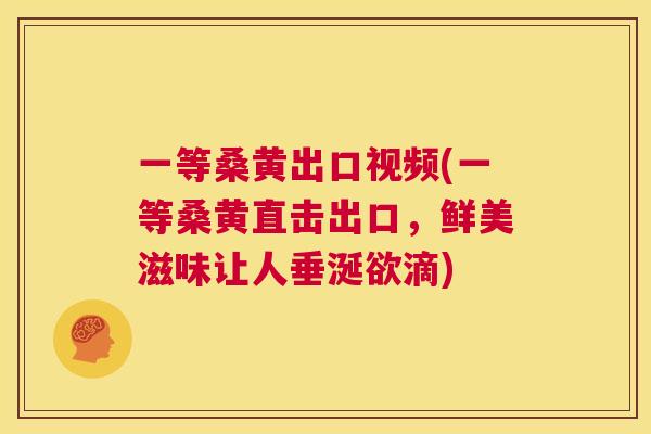 一等桑黄出口视频(一等桑黄直击出口,鲜美滋味让人垂涎欲滴) 一等桑黄出口视频(一等桑黄直击出口,鲜美滋味让人垂涎欲滴)