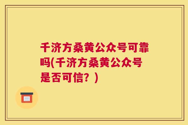 千济方桑黄公众号可靠吗(千济方桑黄公众号是否可信？)
