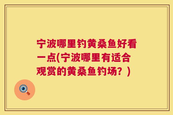 宁波哪里钓黄桑鱼好看一点(宁波哪里有适合观赏的黄桑鱼钓场?) 宁波哪里钓黄桑鱼好看一点(宁波哪里有适合观赏的黄桑鱼钓场?)