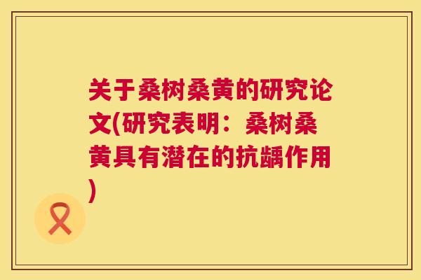 关于桑树桑黄的研究论文(研究表明:桑树桑黄具有潜在的抗龋作用) 关于桑树桑黄的研究论文(研究表明:桑树桑黄具有潜在的抗龋作用)