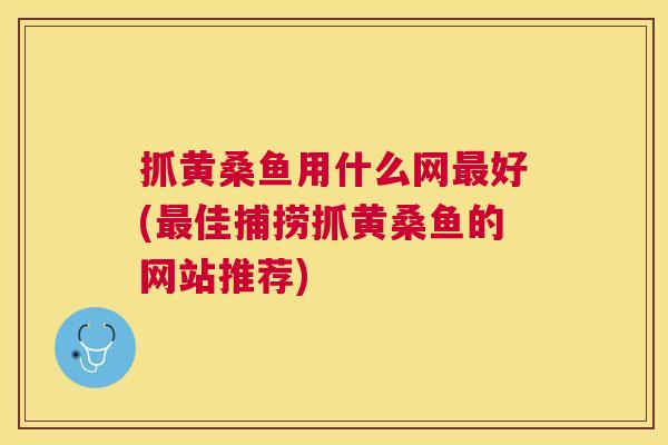抓黄桑鱼用什么网好(佳捕捞抓黄桑鱼的网站推荐) 抓黄桑鱼用什么网好(佳捕捞抓黄桑鱼的网站推荐)