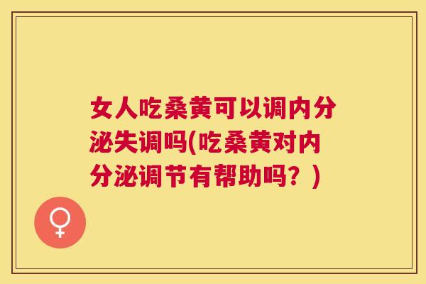 女人吃桑黄可以调吗(吃桑黄对调节有帮助吗?) 女人吃桑黄可以调吗(吃桑黄对调节有帮助吗?)