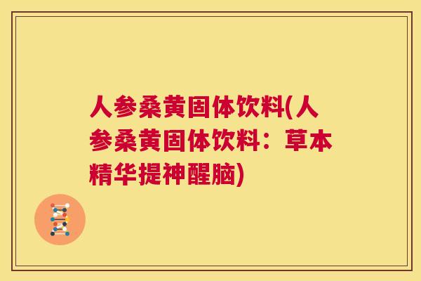 人参桑黄固体饮料(人参桑黄固体饮料:草本精华提神醒脑) 人参桑黄固体饮料(人参桑黄固体饮料:草本精华提神醒脑)
