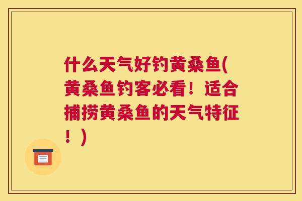 什么天气好钓黄桑鱼(黄桑鱼钓客必看!适合捕捞黄桑鱼的天气特征!) 什么天气好钓黄桑鱼(黄桑鱼钓客必看!适合捕捞黄桑鱼的天气特征!)