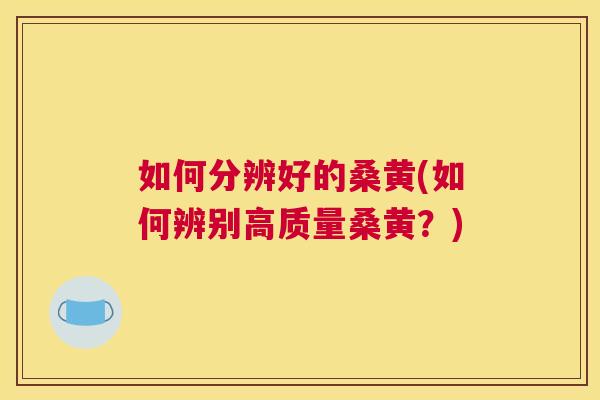 如何分辨好的桑黄(如何辨别高质量桑黄?) 如何分辨好的桑黄(如何辨别高质量桑黄?)