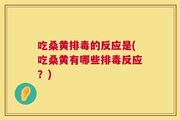 吃桑黄的反应是(吃桑黄有哪些反应?) 吃桑黄的反应是(吃桑黄有哪些反应?)