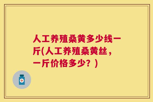 人工养殖桑黄多少线一斤(人工养殖桑黄丝,一斤价格多少?) 人工养殖桑黄多少线一斤(人工养殖桑黄丝,一斤价格多少?)