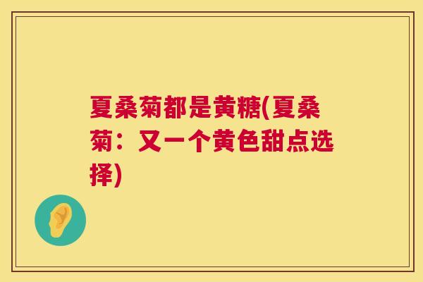 夏桑菊都是黄糖(夏桑菊:又一个黄色甜点选择) 夏桑菊都是黄糖(夏桑菊:又一个黄色甜点选择)