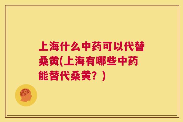 上海什么可以代替桑黄(上海有哪些能替代桑黄?) 上海什么可以代替桑黄(上海有哪些能替代桑黄?)