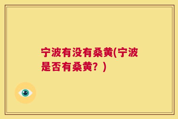 宁波有没有桑黄(宁波是否有桑黄?) 宁波有没有桑黄(宁波是否有桑黄?)