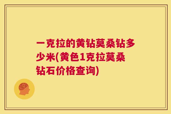 一克拉的黄钻莫桑钻多少米(黄色1克拉莫桑钻石价格查询) 一克拉的黄钻莫桑钻多少米(黄色1克拉莫桑钻石价格查询)