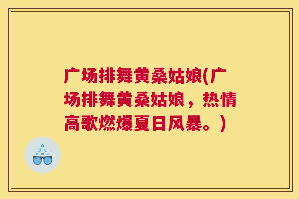 广场排舞黄桑姑娘(广场排舞黄桑姑娘,热情高歌燃爆夏日风暴。) 广场排舞黄桑姑娘(广场排舞黄桑姑娘,热情高歌燃爆夏日风暴。)