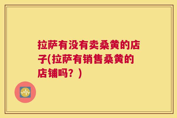 拉萨有没有卖桑黄的店子(拉萨有销售桑黄的店铺吗?) 拉萨有没有卖桑黄的店子(拉萨有销售桑黄的店铺吗?)