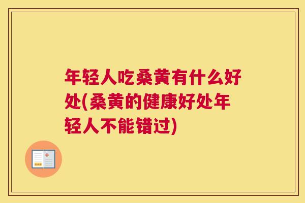 年轻人吃桑黄有什么好处(桑黄的健康好处年轻人不能错过) 年轻人吃桑黄有什么好处(桑黄的健康好处年轻人不能错过)