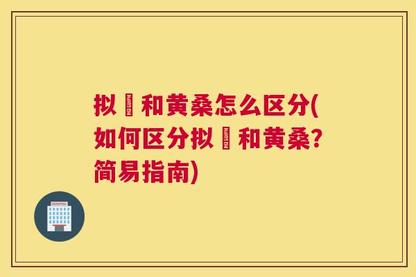拟鲿和黄桑怎么区分(如何区分拟鲿和黄桑?简易指南) 拟鲿和黄桑怎么区分(如何区分拟鲿和黄桑?简易指南)