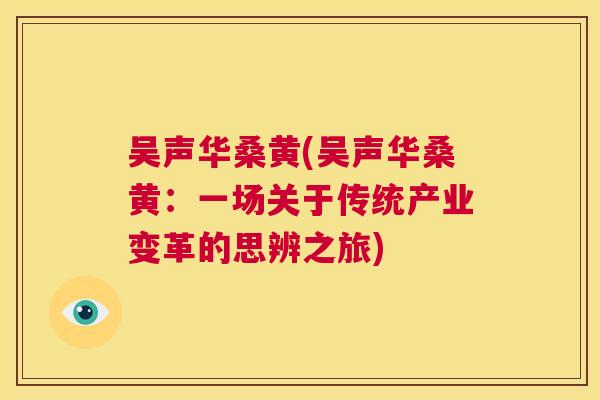 吴声华桑黄(吴声华桑黄:一场关于传统产业变革的思辨之旅) 吴声华桑黄(吴声华桑黄:一场关于传统产业变革的思辨之旅)