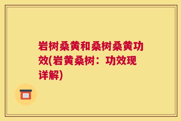 岩树桑黄和桑树桑黄功效(岩黄桑树:功效现详解) 岩树桑黄和桑树桑黄功效(岩黄桑树:功效现详解)