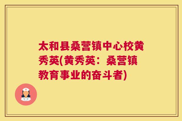 太和县桑营镇中心校黄秀英(黄秀英:桑营镇教育事业的奋斗者) 太和县桑营镇中心校黄秀英(黄秀英:桑营镇教育事业的奋斗者)