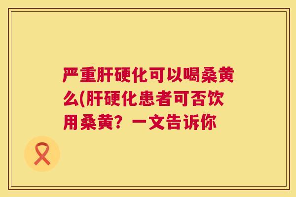 严重可以喝桑黄么(患者可否饮用桑黄?一文告诉你 严重可以喝桑黄么(患者可否饮用桑黄?一文告诉你