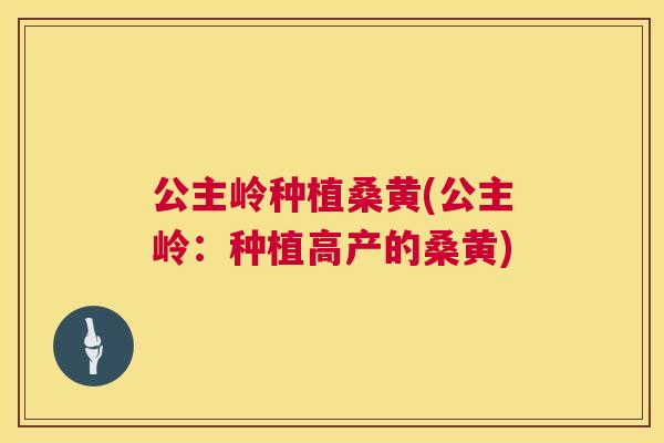 公主岭种植桑黄(公主岭:种植高产的桑黄) 公主岭种植桑黄(公主岭:种植高产的桑黄)