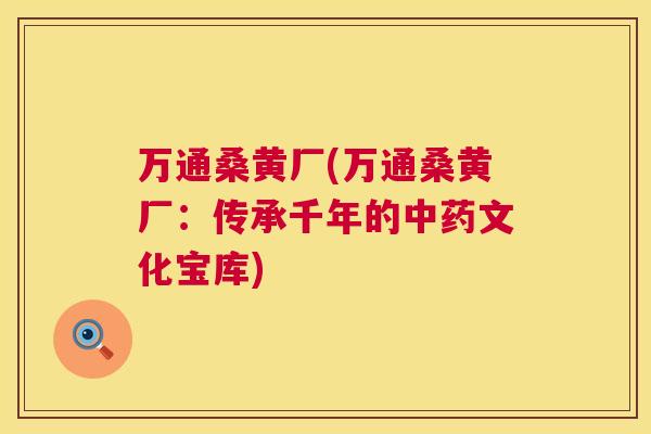 万通桑黄厂(万通桑黄厂:传承千年的文化宝库) 万通桑黄厂(万通桑黄厂:传承千年的文化宝库)