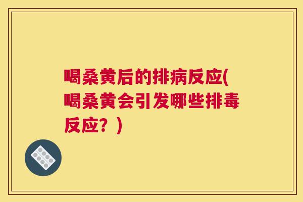 喝桑黄后的排反应(喝桑黄会引发哪些反应?) 喝桑黄后的排反应(喝桑黄会引发哪些反应?)