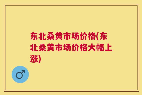 东北桑黄市场价格(东北桑黄市场价格大幅上涨) 东北桑黄市场价格(东北桑黄市场价格大幅上涨)
