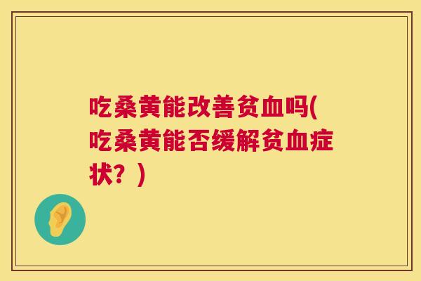 吃桑黄能改善贫吗(吃桑黄能否缓解贫症状?) 吃桑黄能改善贫吗(吃桑黄能否缓解贫症状?)