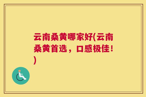 云南桑黄哪家好(云南桑黄首选,口感极佳!) 云南桑黄哪家好(云南桑黄首选,口感极佳!)