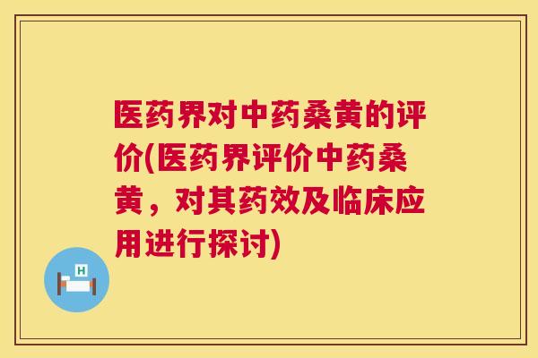 医药界对桑黄的评价(医药界评价桑黄,对其及临床应用进行探讨) 医药界对桑黄的评价(医药界评价桑黄,对其及临床应用进行探讨)