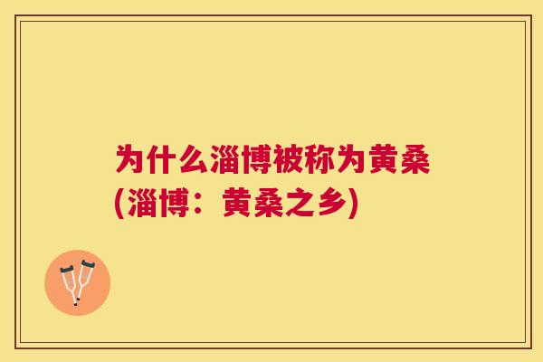 为什么淄博被称为黄桑(淄博:黄桑之乡) 为什么淄博被称为黄桑(淄博:黄桑之乡)