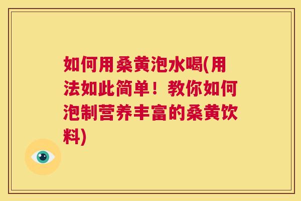 如何用桑黄泡水喝(用法如此简单!教你如何泡制营养丰富的桑黄饮料) 如何用桑黄泡水喝(用法如此简单!教你如何泡制营养丰富的桑黄饮料)