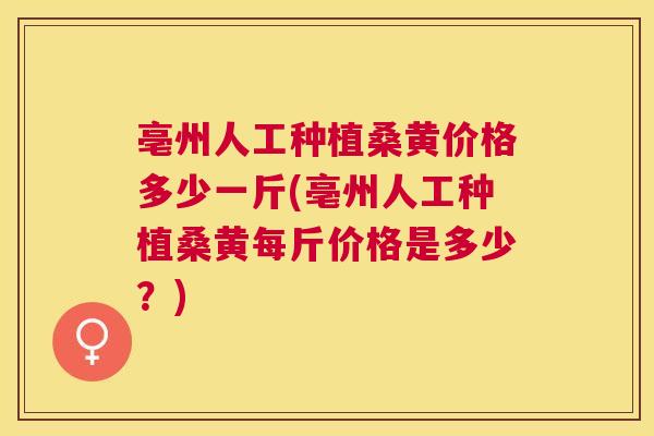 亳州人工种植桑黄价格多少一斤(亳州人工种植桑黄每斤价格是多少?) 亳州人工种植桑黄价格多少一斤(亳州人工种植桑黄每斤价格是多少?)