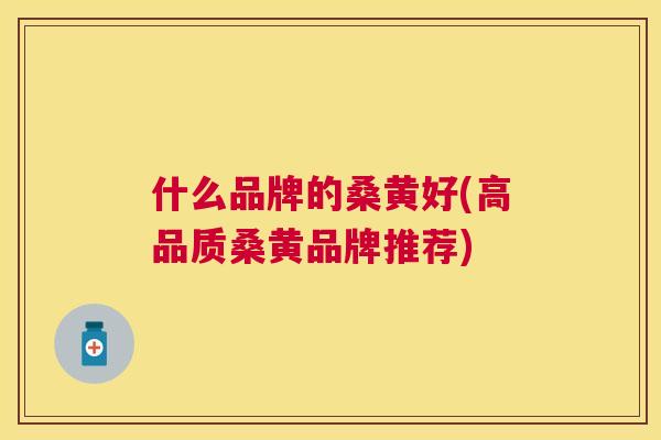 什么品牌的桑黄好(高品质桑黄品牌推荐) 什么品牌的桑黄好(高品质桑黄品牌推荐)