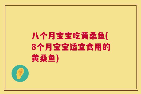 八个月宝宝吃黄桑鱼(8个月宝宝适宜食用的黄桑鱼) 八个月宝宝吃黄桑鱼(8个月宝宝适宜食用的黄桑鱼)