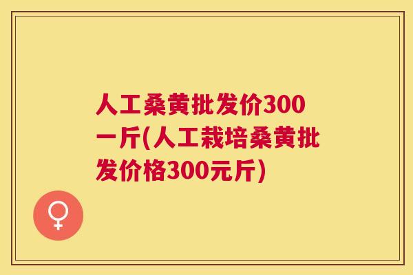 人工桑黄批发价300一斤(人工栽培桑黄批发价格300元斤) 人工桑黄批发价300一斤(人工栽培桑黄批发价格300元斤)