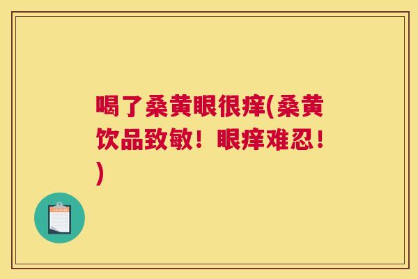喝了桑黄眼很痒(桑黄饮品致敏!眼痒难忍!) 喝了桑黄眼很痒(桑黄饮品致敏!眼痒难忍!)