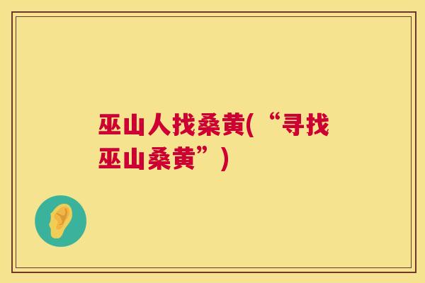 巫山人找桑黄(“寻找巫山桑黄”) 巫山人找桑黄(“寻找巫山桑黄”)