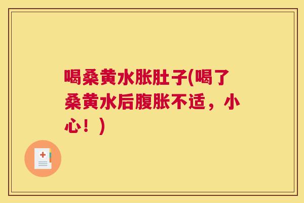 喝桑黄水胀肚子(喝了桑黄水后不适,小心!) 喝桑黄水胀肚子(喝了桑黄水后不适,小心!)