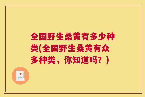 全国野生桑黄有多少种类(全国野生桑黄有众多种类,你知道吗?) 全国野生桑黄有多少种类(全国野生桑黄有众多种类,你知道吗?)