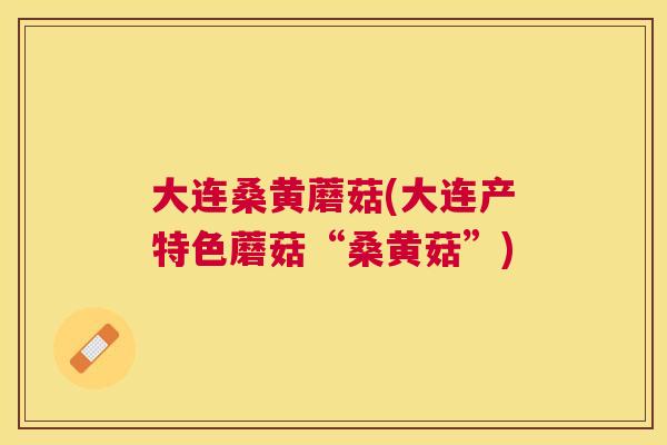 大连桑黄蘑菇(大连产特色蘑菇“桑黄菇”) 大连桑黄蘑菇(大连产特色蘑菇“桑黄菇”)