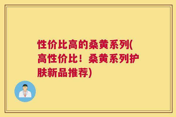 性价比高的桑黄系列(高性价比!桑黄系列护肤新品推荐) 性价比高的桑黄系列(高性价比!桑黄系列护肤新品推荐)