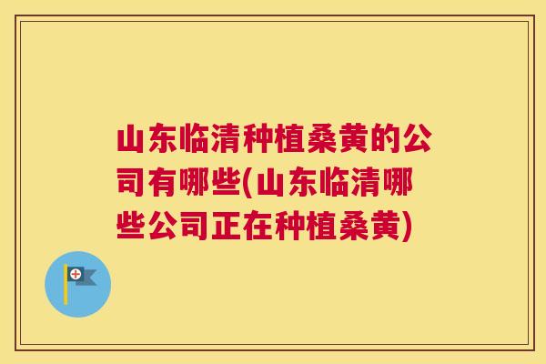 山东临清种植桑黄的公司有哪些(山东临清哪些公司正在种植桑黄) 山东临清种植桑黄的公司有哪些(山东临清哪些公司正在种植桑黄)