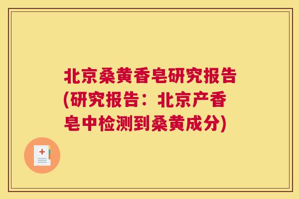 北京桑黄香皂研究报告(研究报告:北京产香皂中检测到桑黄成分) 北京桑黄香皂研究报告(研究报告:北京产香皂中检测到桑黄成分)