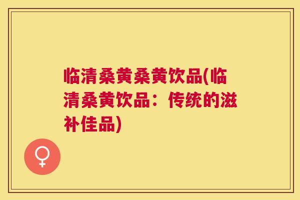 临清桑黄桑黄饮品(临清桑黄饮品:传统的滋补佳品) 临清桑黄桑黄饮品(临清桑黄饮品:传统的滋补佳品)