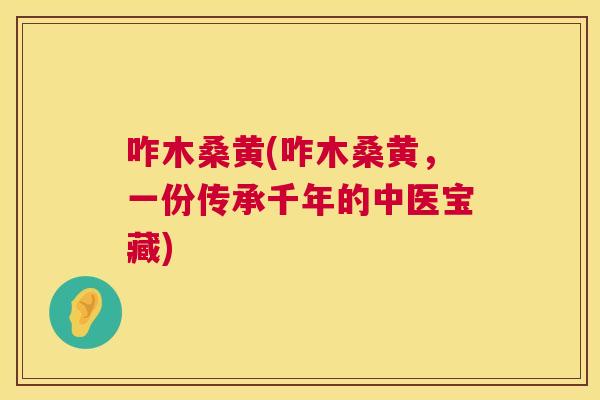 咋木桑黄(咋木桑黄,一份传承千年的中医宝藏) 咋木桑黄(咋木桑黄,一份传承千年的中医宝藏)