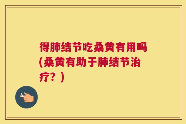 得结节吃桑黄有用吗(桑黄有助于结节?) 得结节吃桑黄有用吗(桑黄有助于结节?)