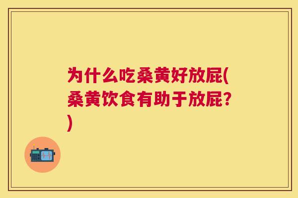 为什么吃桑黄好放屁(桑黄饮食有助于放屁?) 为什么吃桑黄好放屁(桑黄饮食有助于放屁?)